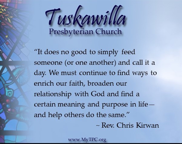 “It does no good to simply feed someone (or one another) and call it a day. We must continue to find ways to enrich our faith, broaden our relationship with God and find a certain meaning and purpose in life—and help others do the same.”  ~ Rev. Chris Kirwan