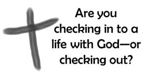 Are you checking in to a life with God -- or checking out?